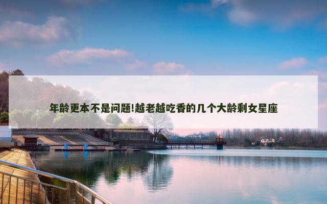 年龄更本不是问题!越老越吃香的几个大龄剩女星座