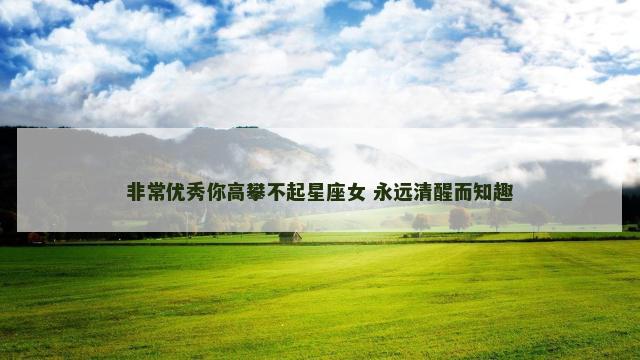 非常优秀你高攀不起星座女 永远清醒而知趣