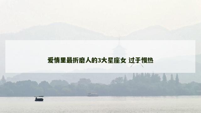 爱情里最折磨人的3大星座女 过于慢热