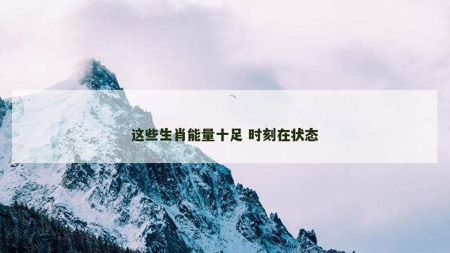 这些生肖能量十足 时刻在状态