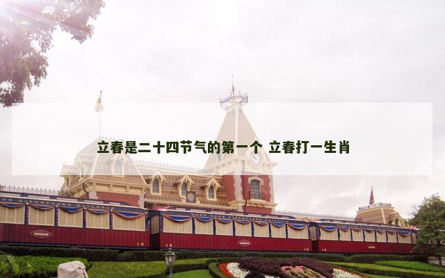 立春是二十四节气的第一个 立春打一生肖
