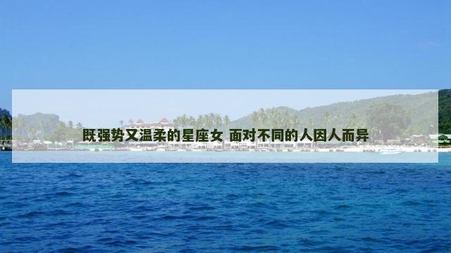 既强势又温柔的星座女 面对不同的人因人而异