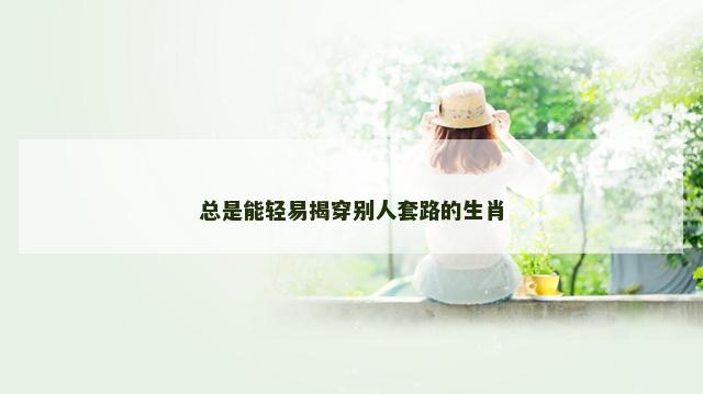 总是能轻易揭穿别人套路的生肖