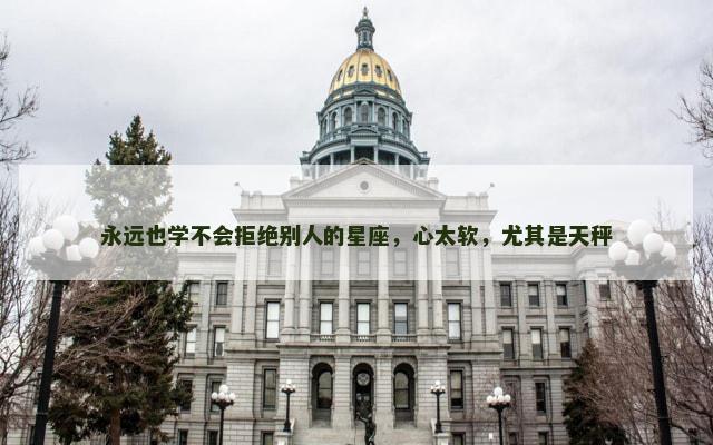 永远也学不会拒绝别人的星座，心太软，尤其是天秤