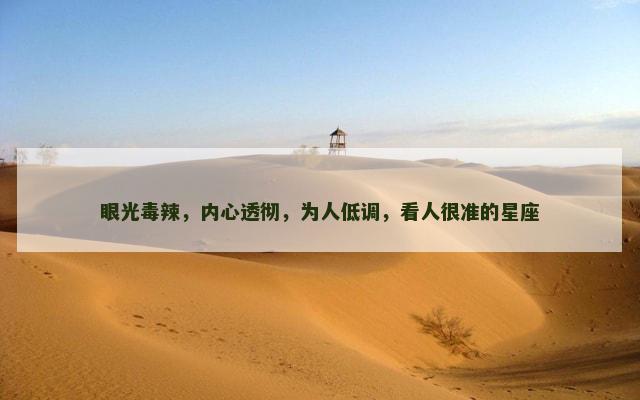 眼光毒辣，内心透彻，为人低调，看人很准的星座