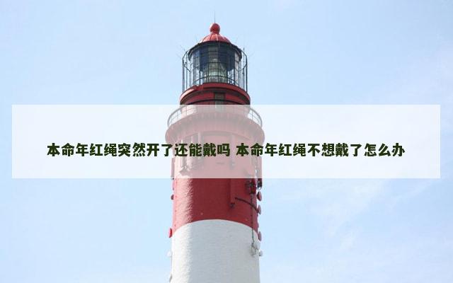 本命年红绳突然开了还能戴吗 本命年红绳不想戴了怎么办