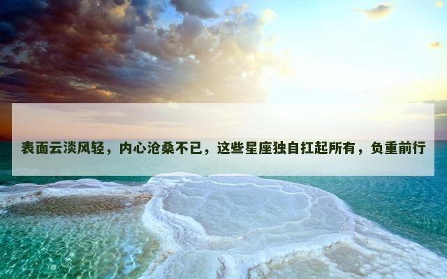 表面云淡风轻，内心沧桑不已，这些星座独自扛起所有，负重前行