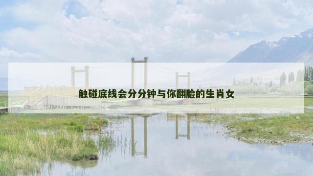 触碰底线会分分钟与你翻脸的生肖女