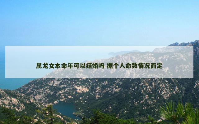 属龙女本命年可以结婚吗 据个人命数情况而定