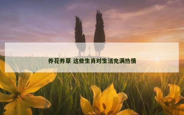 养花养草 这些生肖对生活充满热情