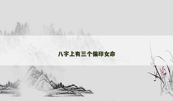八字上有三个偏印女命