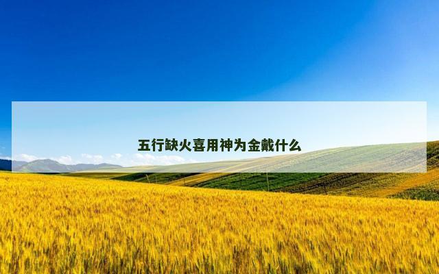 五行缺火喜用神为金戴什么