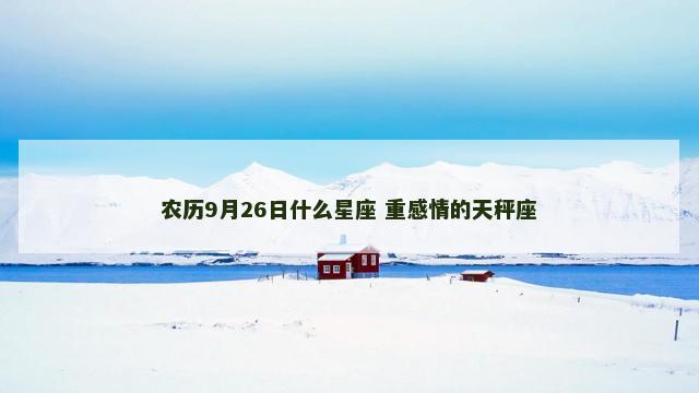 农历9月26日什么星座 重感情的天秤座