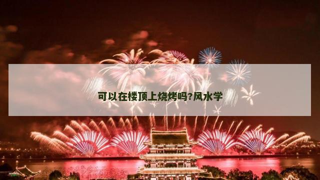 可以在楼顶上烧烤吗?风水学