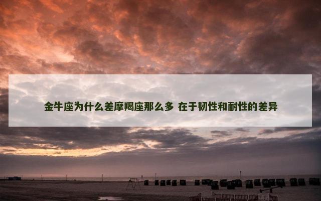 金牛座为什么差摩羯座那么多 在于韧性和耐性的差异