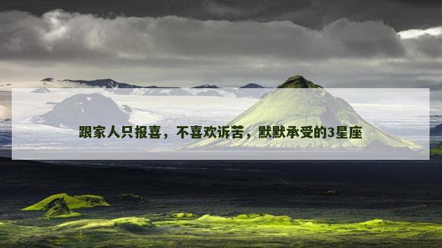跟家人只报喜，不喜欢诉苦，默默承受的3星座