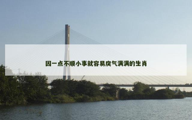 因一点不顺小事就容易戾气满满的生肖