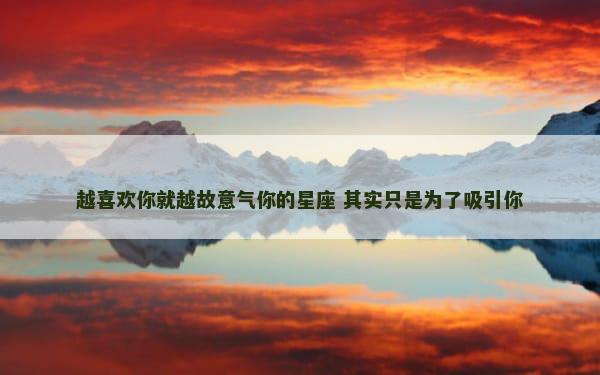 越喜欢你就越故意气你的星座 其实只是为了吸引你