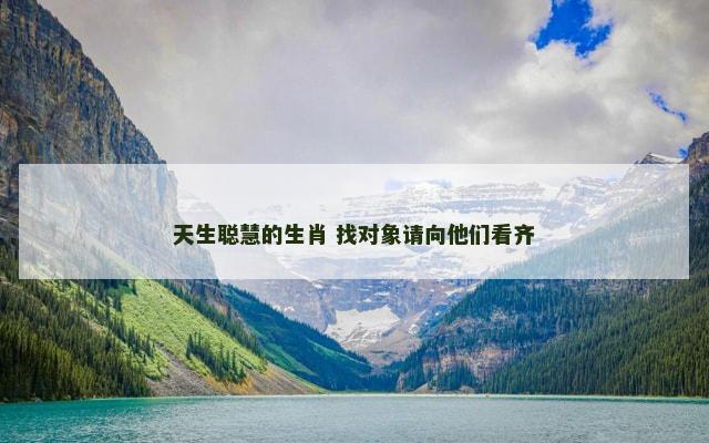 天生聪慧的生肖 找对象请向他们看齐