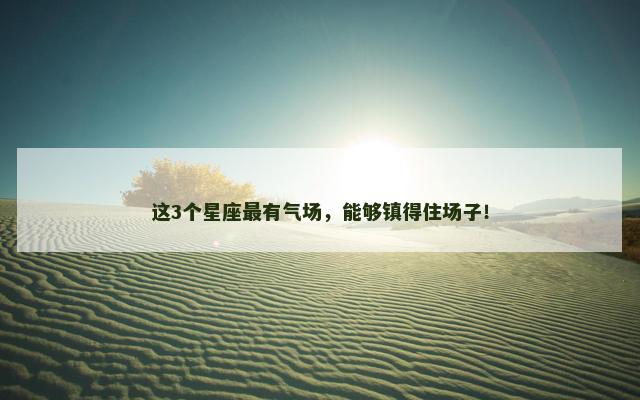 这3个星座最有气场，能够镇得住场子！