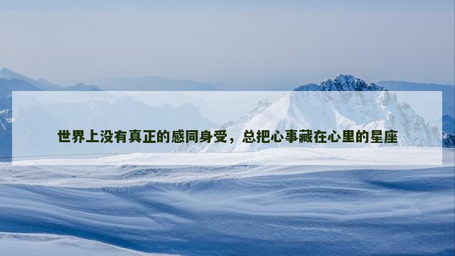 世界上没有真正的感同身受，总把心事藏在心里的星座