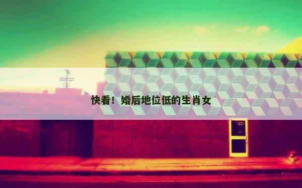快看！婚后地位低的生肖女