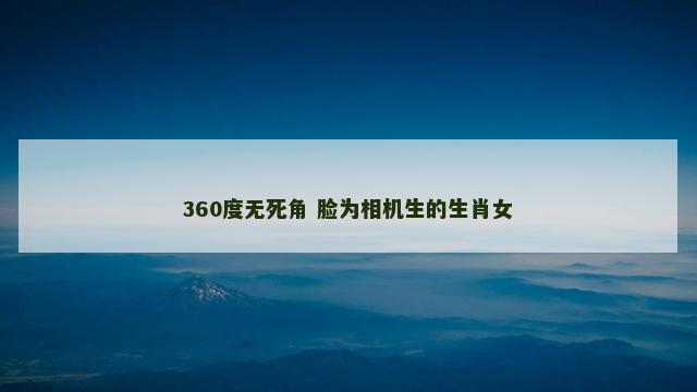 360度无死角 脸为相机生的生肖女