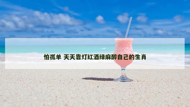 怕孤单 天天靠灯红酒绿麻醉自己的生肖