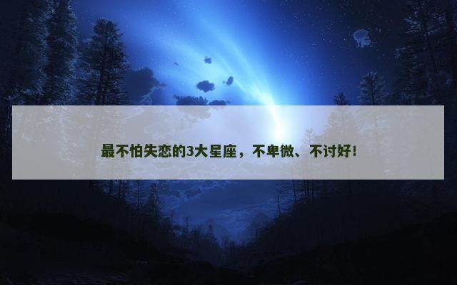 最不怕失恋的3大星座，不卑微、不讨好！
