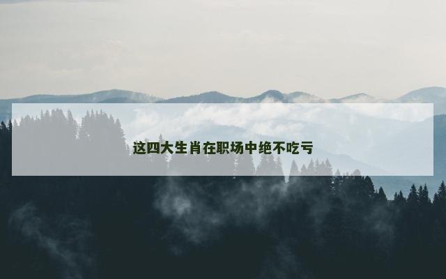 这四大生肖在职场中绝不吃亏