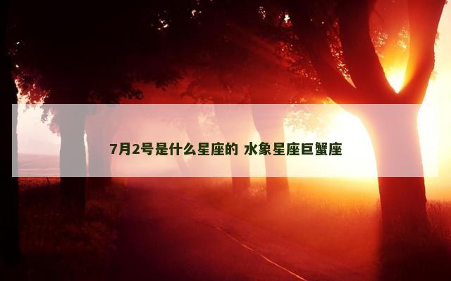 7月2号是什么星座的 水象星座巨蟹座