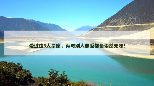 爱过这3大星座，再与别人恋爱都会索然无味！