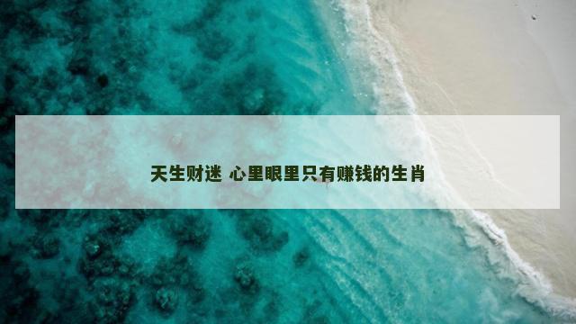 天生财迷 心里眼里只有赚钱的生肖