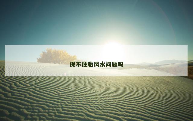 保不住胎风水问题吗