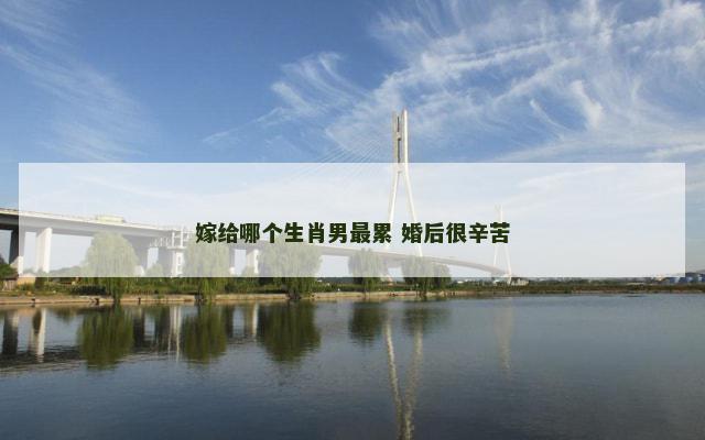 嫁给哪个生肖男最累 婚后很辛苦