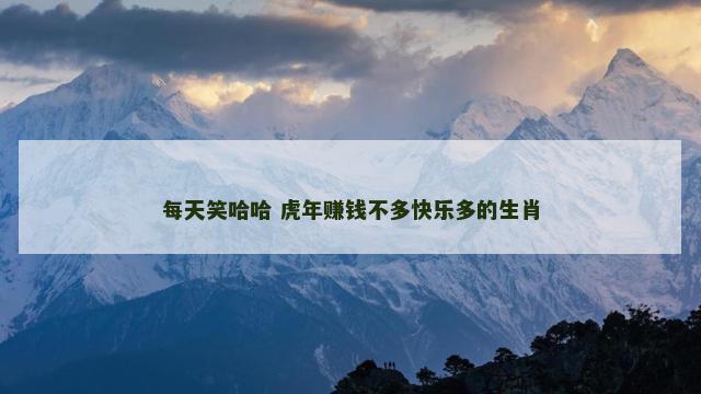 每天笑哈哈 虎年赚钱不多快乐多的生肖