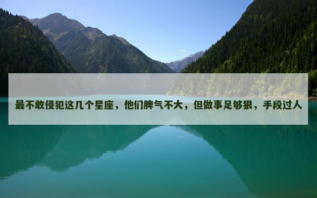 最不敢侵犯这几个星座，他们脾气不大，但做事足够狠，手段过人