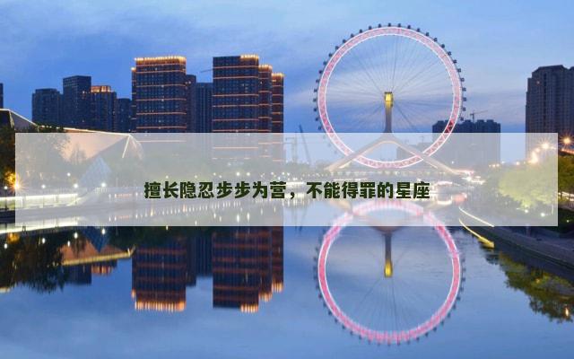 擅长隐忍步步为营，不能得罪的星座