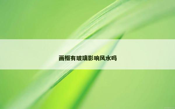 画框有玻璃影响风水吗
