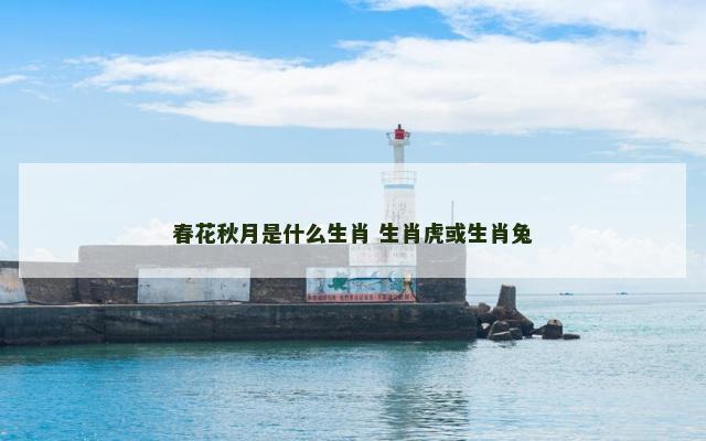春花秋月是什么生肖 生肖虎或生肖兔