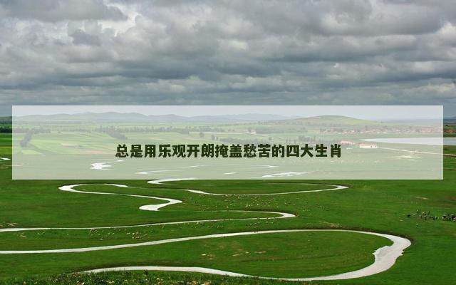 总是用乐观开朗掩盖愁苦的四大生肖