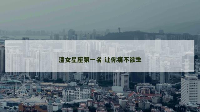 渣女星座第一名 让你痛不欲生