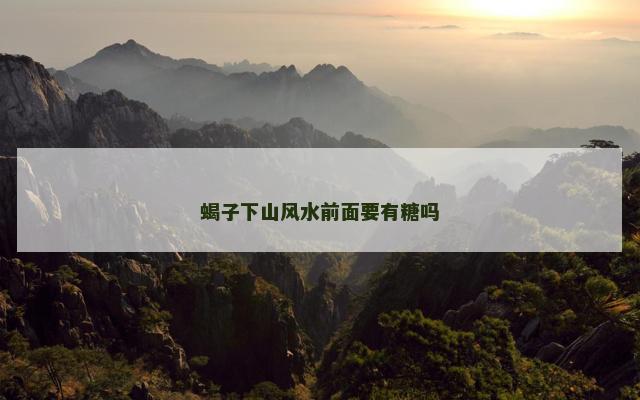 蝎子下山风水前面要有糖吗