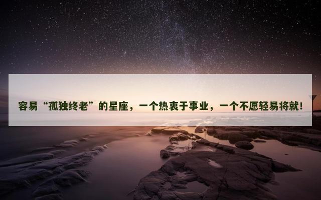 容易“孤独终老”的星座，一个热衷于事业，一个不愿轻易将就！