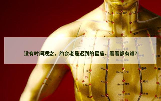 没有时间观念，约会老是迟到的星座，看看都有谁？