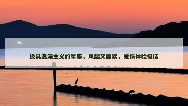 极具浪漫主义的星座，风趣又幽默，爱情体验极佳