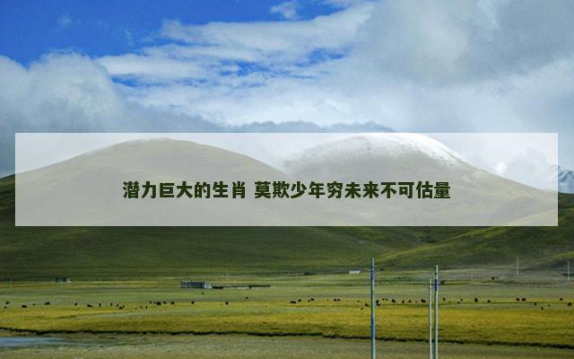 潜力巨大的生肖 莫欺少年穷未来不可估量