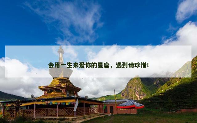 会用一生来爱你的星座，遇到请珍惜！
