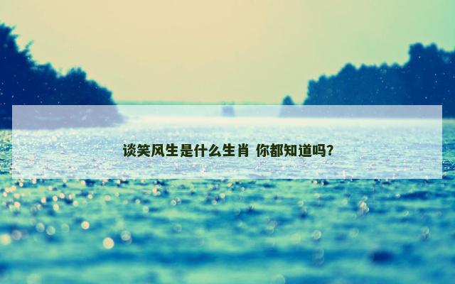 谈笑风生是什么生肖 你都知道吗？