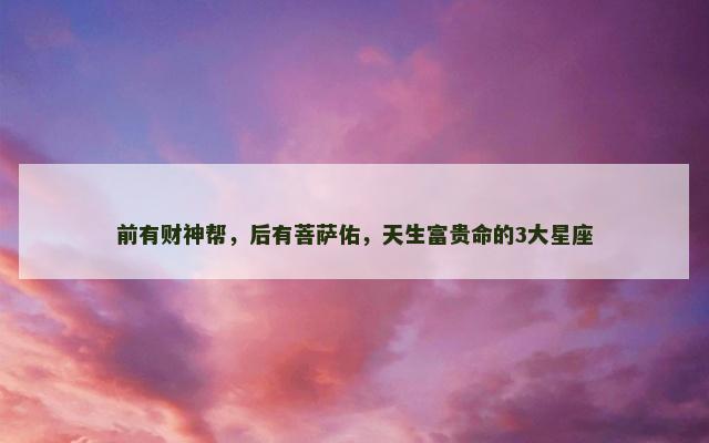 前有财神帮，后有菩萨佑，天生富贵命的3大星座